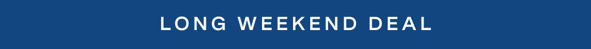 LONG WEEKEND DEAL