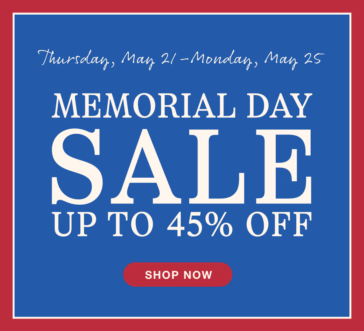 Thursday, May 21–Monday, May 25 | Memorial Day Sale | Up to 45% Off | Shop All