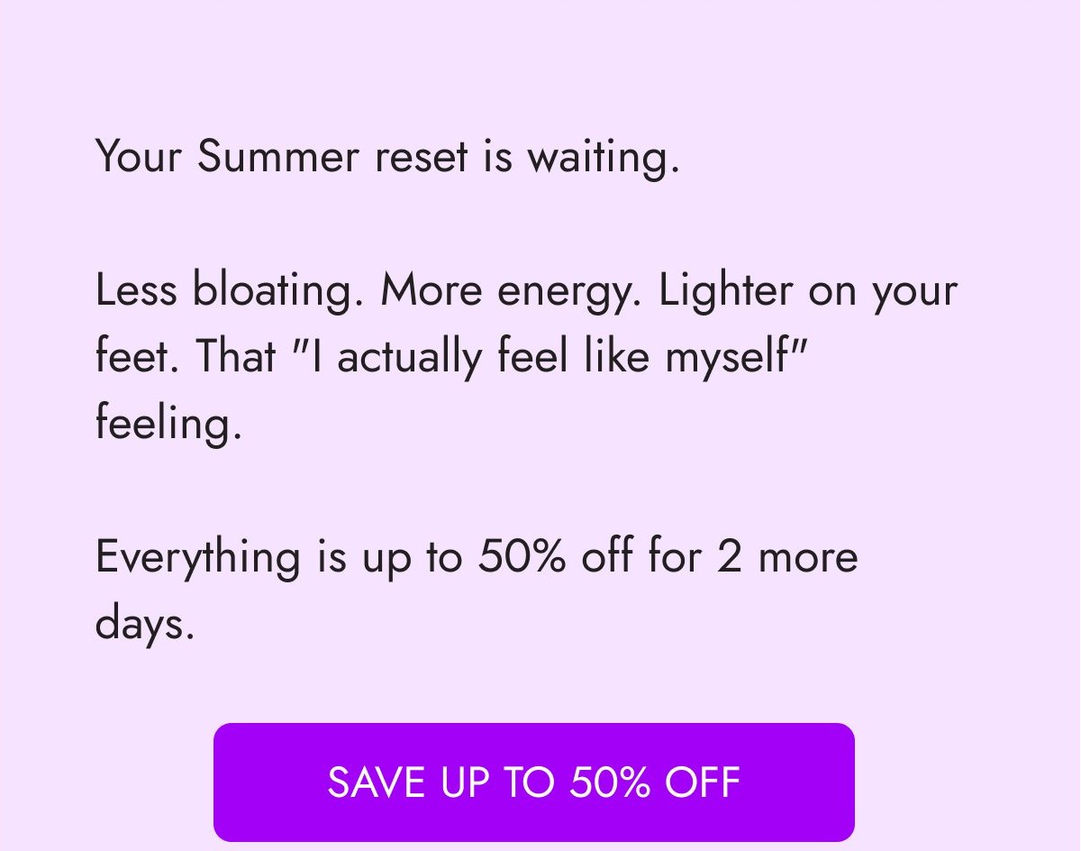 Your Summer reset is waiting. Everything is up to 50% off for 2 more days.