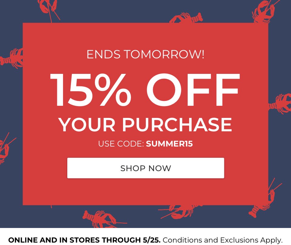 Savings end tomorrow. 15% Off Your Purchase. Use code: SUMMER15. Online and in stores through 5/25. Conditions and exclusions apply.