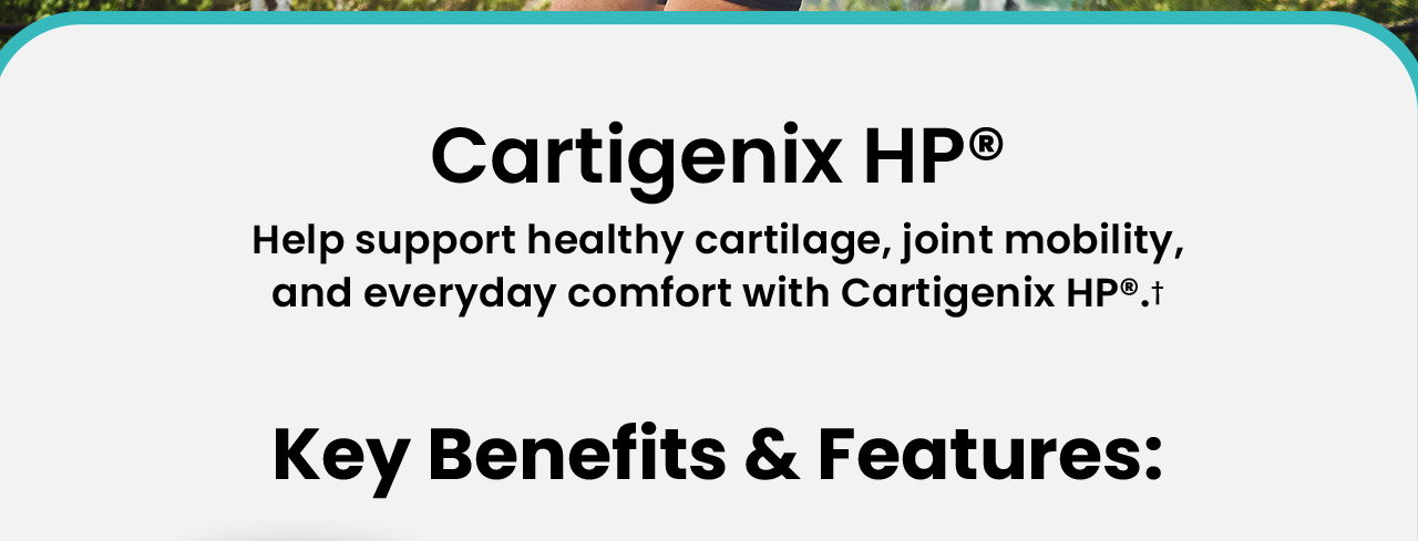 Cartigenex HP®: Help support healthy cartilage, joint mobility, and everyday comfort with Cartigenex HP®.†