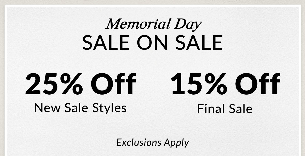 Memorial Day  SALE ON SALE  25% OFF New Sale Styles 15% OFF Final Sale  Exclusions Apply >>
