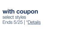 with coupon | select styles | Ends 5/25 | *Details