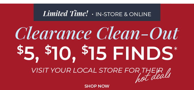 Limited Time! In-Store & Online: Clearance Clean-Out: $5, $10, $15 Finds