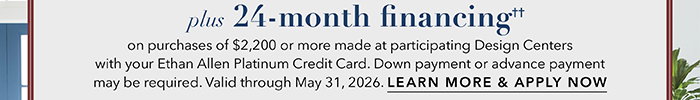 24-month financing†† with the Ethan Allen Platinum Credit Card. Select to learn more and apply.