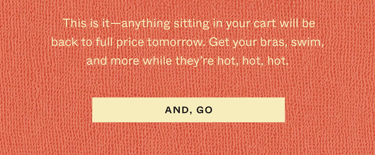 This is it—anything sitting in your cart will be back to full price tomorrow. Get your bras, swim, and more while they're hot, hot, hot.