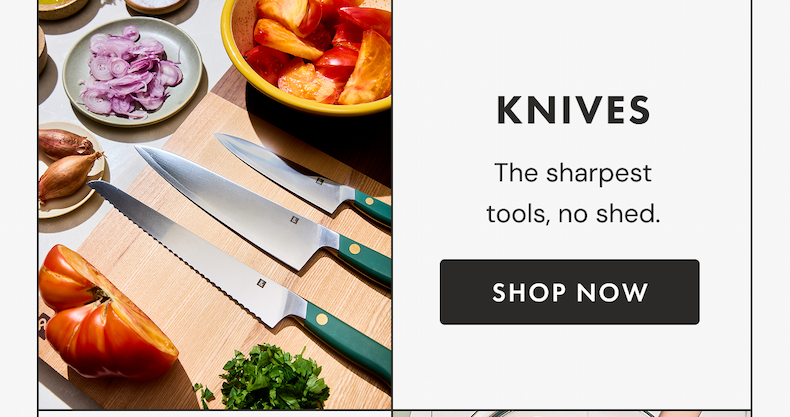 KNIVES | The sharpest tools, no shed. | SHOP NOW