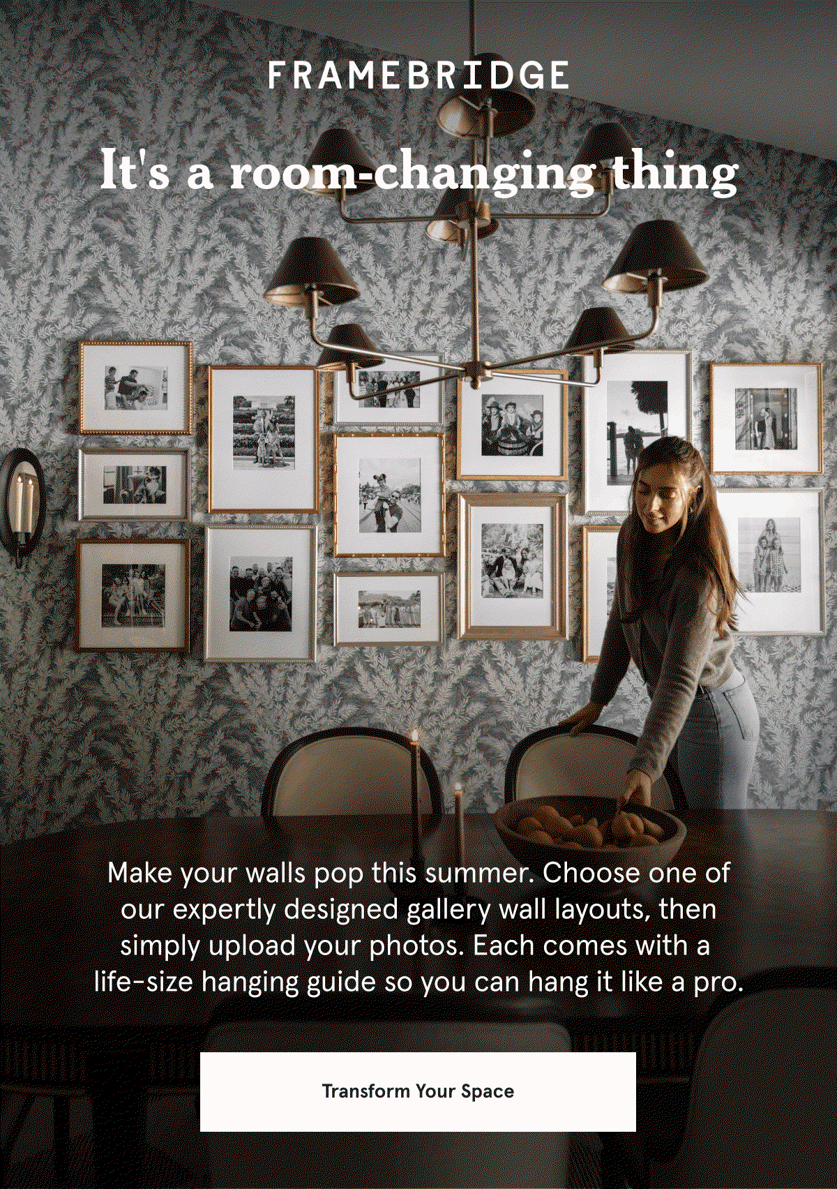It's a room-changing thing. Make your walls pop this summer. Choose one of our expertly designed gallery wall layouts, then simply upload your photos. Each comes with a  life-size hanging guide so you can hang it like a pro.