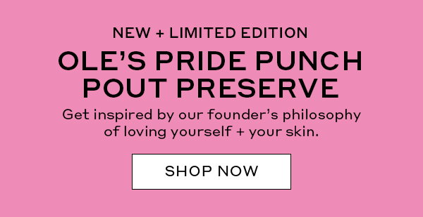 NEW + LIMITED EDITION | OLE'S PRIDE PUNCH POUT PRESERVE | Get inspired by our founder's philosophy of loving yourself + your skin. | SHOP NOW