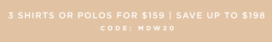 3 Shirts or Polos for $159 | Save up to $198 | Code: MDW20