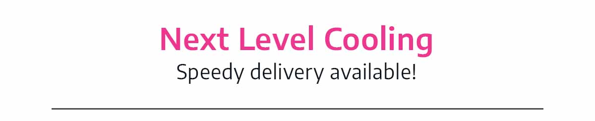 Next Level Cooling. Speedy delivery available!