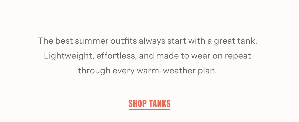 The best summer outfits always start with a great tank. Lightweight, effortless, and made to wear on repeat through every warm-weather plan. | Shop Now
