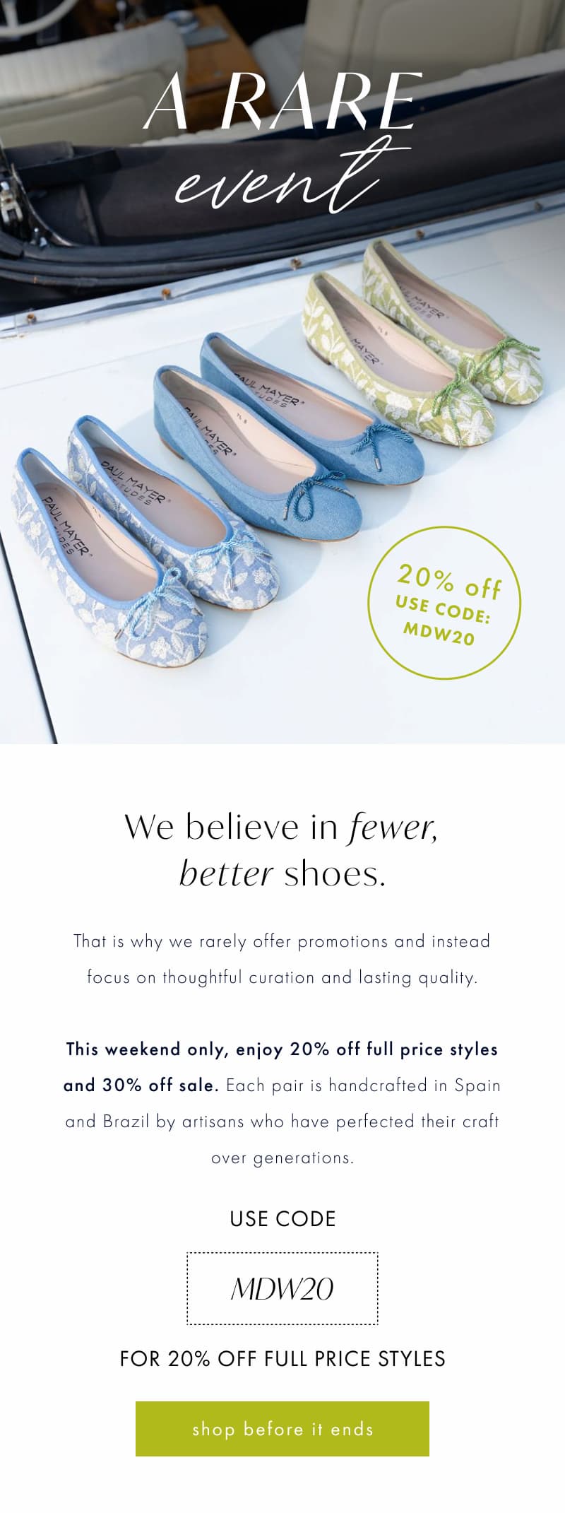 We believe in fewer, better shoes. That is why we rarely offer promotions and instead focus on thoughtful curation and lasting quality. This weekend only, enjoy 20% off full price styles and 30% off sale. 