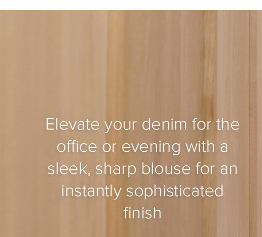 Elevate your denim for the office or evening with a sleek, sharp blouse for an instantly sophisticated finish