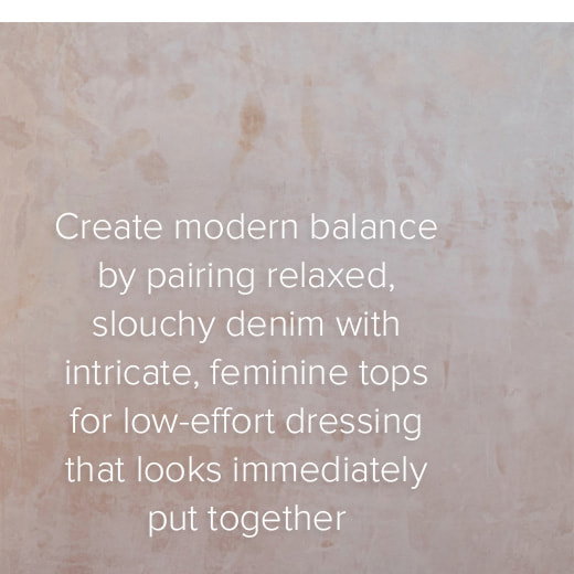 Create modern balance by pairing relaxed, slouchy denim with intricate, feminine tops for low-effort dressing that looks immediately put together