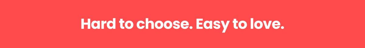 Hard to Choose. Easy to Love >