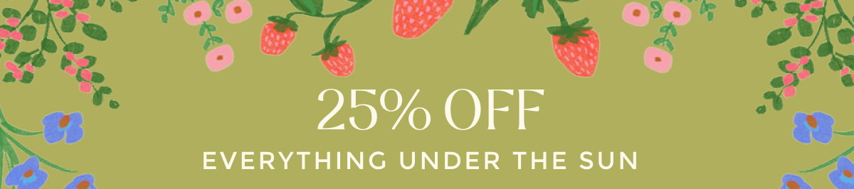 25% OFF EVERYTHING UNDER THE SUN