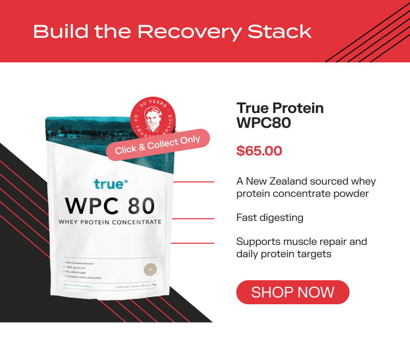 Build the Recovery Stack: True Protein WPC80  $65.00 Shop now  Click & Collect  Only A New Zealand sourced whey protein concentrate powder Fast digesting Supports muscle repair and daily protein targets