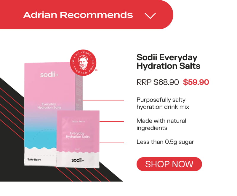 Adrian recommends Sodii Everyday Hydration Salts RRP $68.90 MRV $59.90 Shop now Purposefully salty hydration drink mix Made with natural ingredients Less than 0.5g sugar