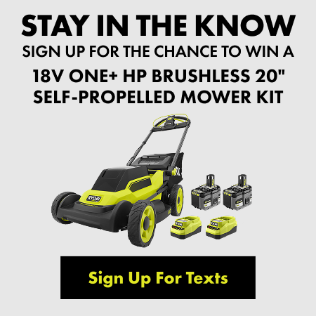 STAY IN THE KNOW - SIGN UP FOR THE CHANCE TO WIN A 18V ONE+ HP BRUSHLESS 20" SELF-PROPELLED MOWER KIT - Sign Up For Texts