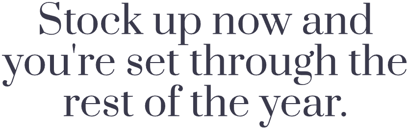 Stock up now and you're set through the rest of the year.