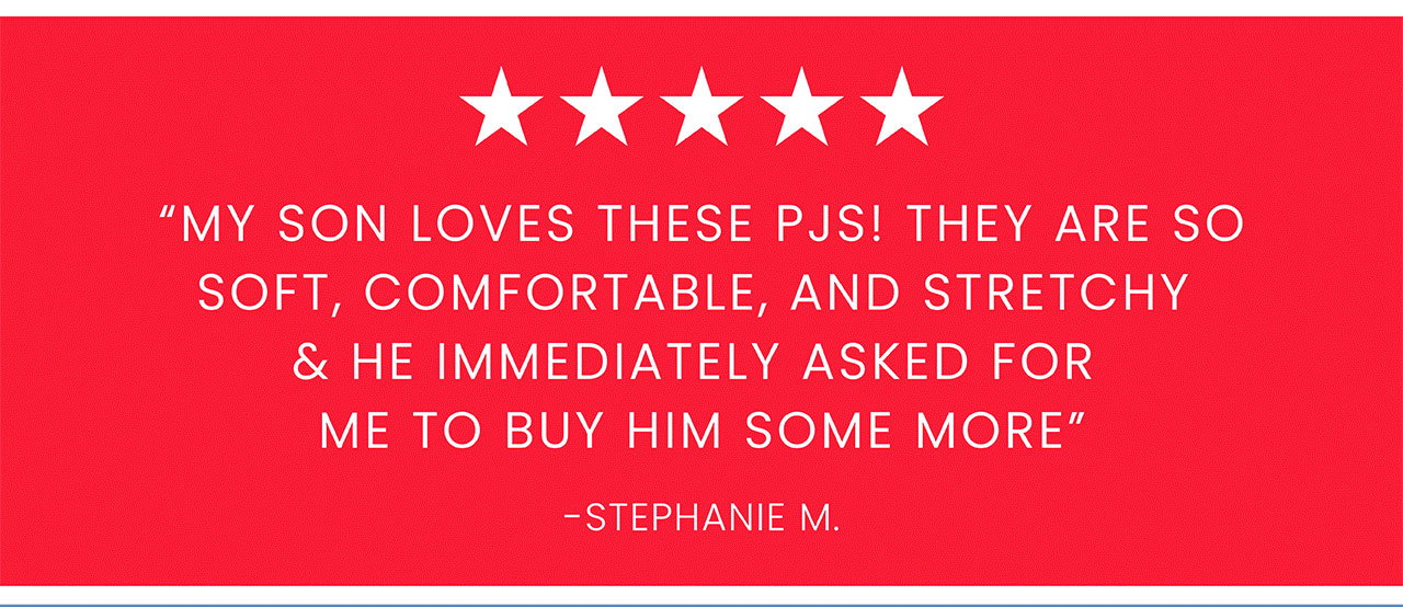 Customer review "My son loves these PJS! They are so soft, comfortable, and stretchy & he immediately asked for me to buy him some more." - Stephanie M." 