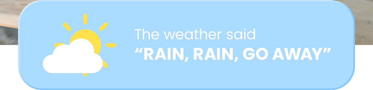 The UK weather said "RAIN, RAIN, GO AWAY"