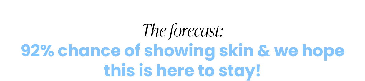 The forecast: 92% chance of showing skin & we hope this is here to stay!