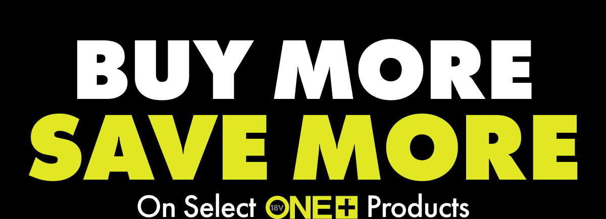 BUY MORE SAVE MORE On Select 18V ONE+ Products