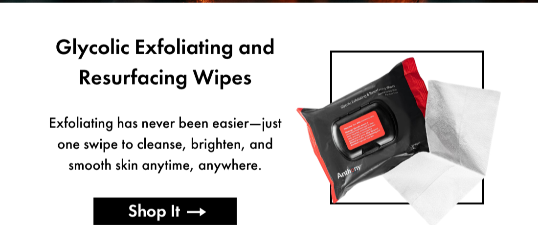 Glycolic Exfoliating and Resurfacing Wipes- Exfoliating has never been easier— just one swipe to cleanse, brighten, and smooth skin anytime, anywhere. Shop It. 