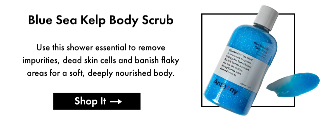 Blue Sea Kelp Body Scrub- Use this shower essential to remove impurities, dead skin cells and banish flaky areas for a soft, deeply nourished body. Shop It.