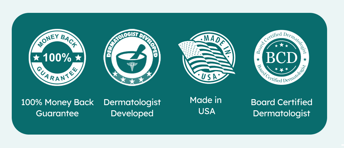 • 100% Money Back Guarantee | • Dermatologist Developed | • Made in USA | • Board Certified Dermatologist