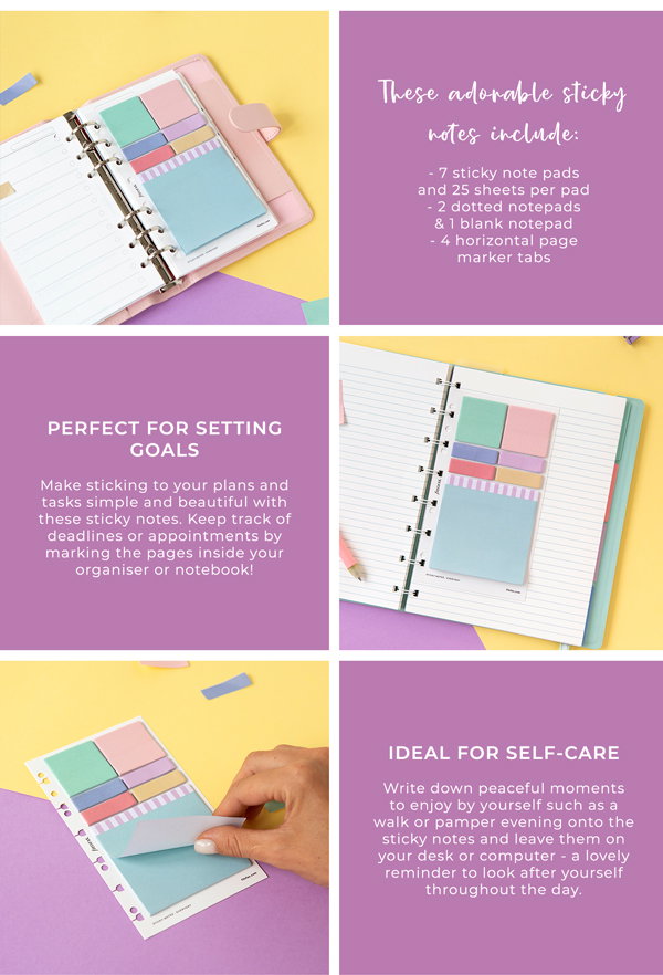 These adorable sticky notes include: - 7 sticky note pads and    25 sheets per pad - 2 dotted notepads & 1    blank notepad - 4 horizontal page marker tabs. Perfect for setting goals: Make sticking to your plans and tasks simple and beautiful with these sticky notes. Keep track of deadlines or appointments by marking the pages inside your organiser or notebook! Ideal for self-care: Write down peaceful moments to enjoy by yourself such as a walk or pamper evening onto the sticky notes and leave them on your desk or computer - a lovely reminder to look after yourself throughout the day.