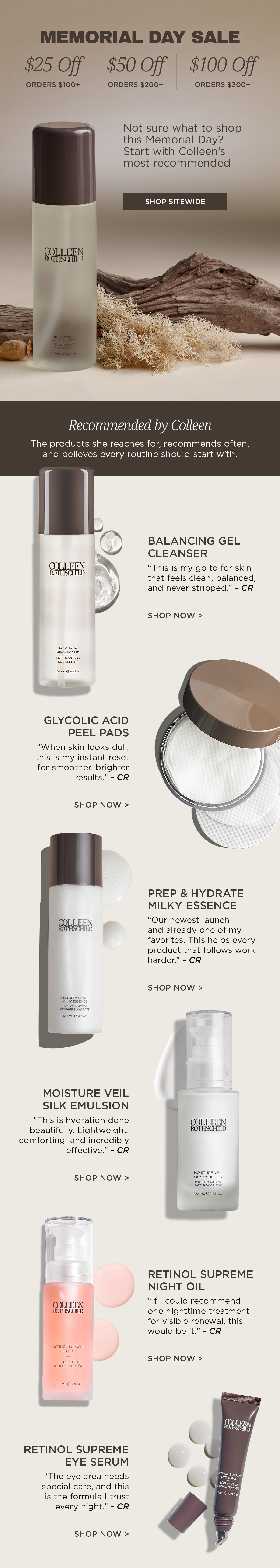 The Colleen Rothschild Beauty Memorial Day Sale is happening now with limited-time savings up to $100 off. Discover founder-recommended skincare favorites Colleen reaches for, recommends often, and believes every routine should start with. Shop customer-loved essentials including Balancing Gel Cleanser for clean, balanced skin, Glycolic Acid Peel Pads for smoother, brighter-looking skin, Prep & Hydrate Milky Essence to help skincare absorb better, Moisture Veil Silk Emulsion for lightweight hydration, Retinol Supreme Night Oil for visible overnight renewal, and Retinol Supreme Eye Serum for targeted eye area care. Save $25 off orders $100+, $50 off orders $200+, or $100 off orders $300+ before the Memorial Day Sale ends soon.