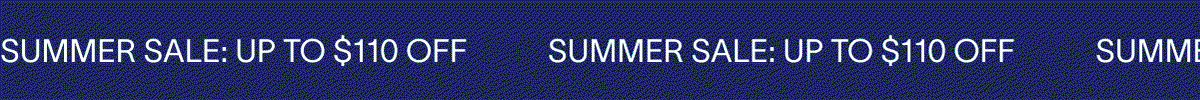 SUMMER SALE: UP TO $110 OFF