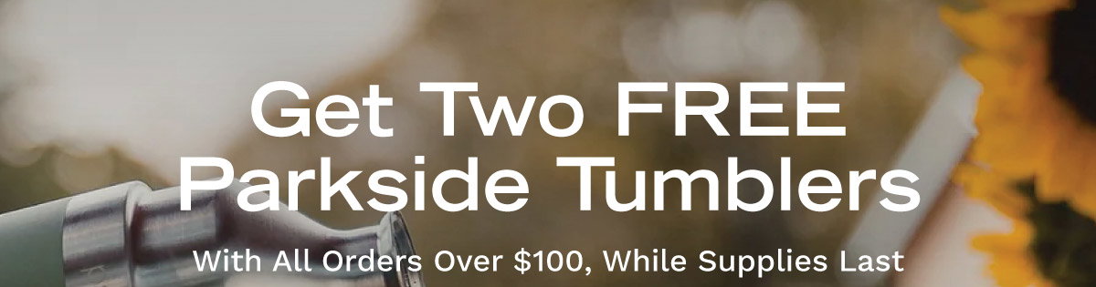 Get Two FREE Parkside Tumblers With All Orders Over $100, While Supplies Last