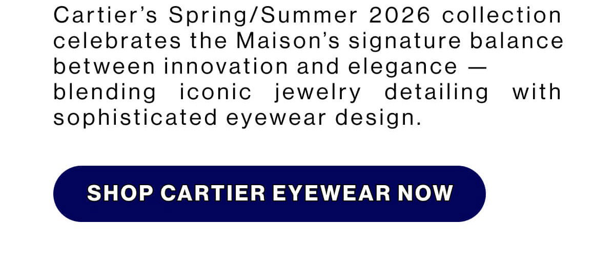 Cartier’s Spring/Summer 2026 collection celebrates the Maison’s signature balance between innovation and elegance —  blending iconic jewelry detailing with sophisticated eyewear design. SHOP Cartier Eyewear Now