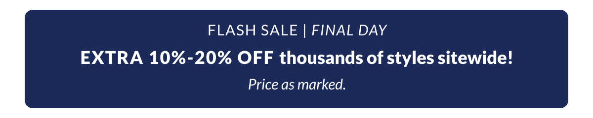 Final Day Extra 10% Off Flash Sale Thousands of styles. Price as marked. 