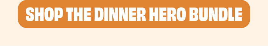 SHOP THE DINNER HERO BUNDLE 