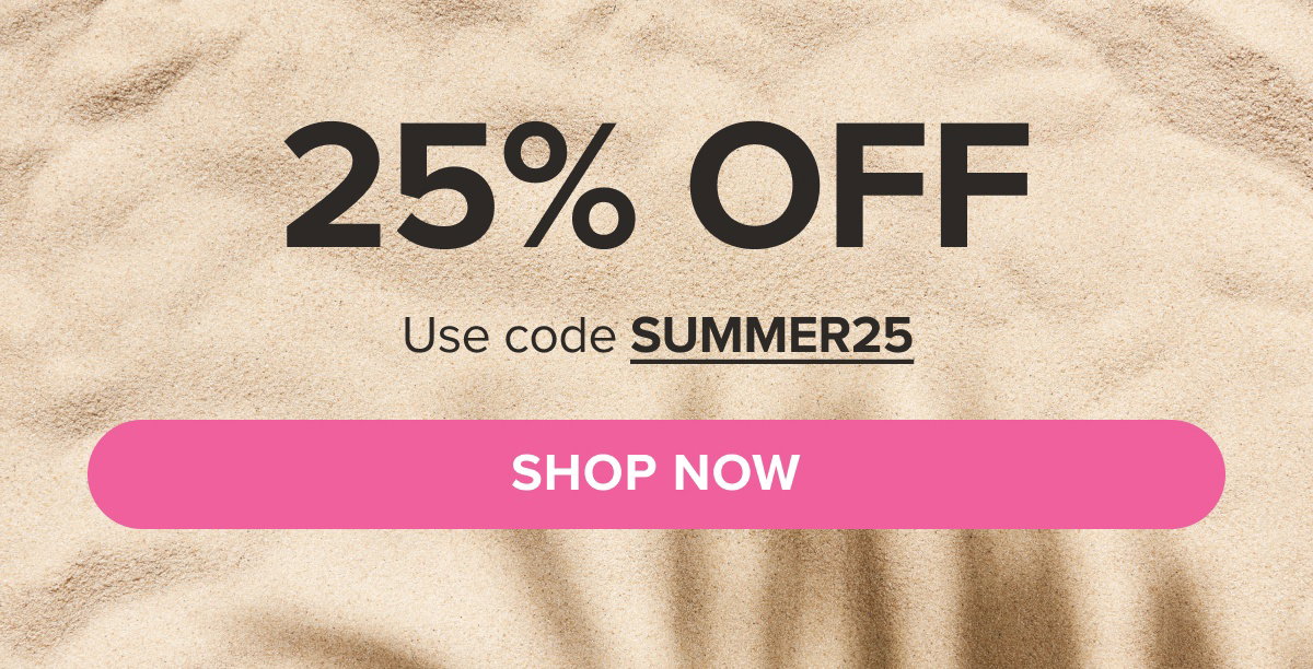 LIMITED TIME 25% OFF SITEWIDE SHOP NOW Use code SUMMER25