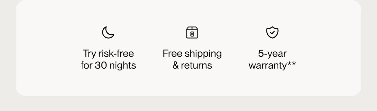 Try risk-free for 30 nights | Free shipping & returns | 5-year warranty**