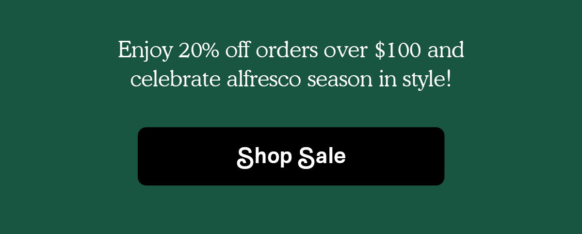 Enjoy 20% off orders over $100 and celebrate alfresco season in style!
