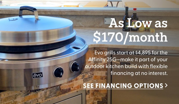 As low as $170/month. Evo grills start at $4,895 for the Affinity 25G—make it part of your outdoor kitchen build with flexible financing at no interest.