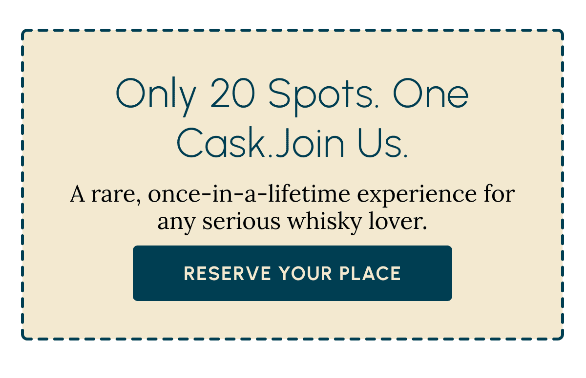 Only 20 spots. One cask.join us. A rare, once-in-a-lifetime experience for  any serious whisky lover. Reserve Your Place