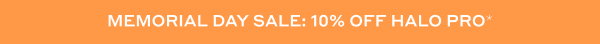 Memorial Day Sale  | 10% off Halo PRO