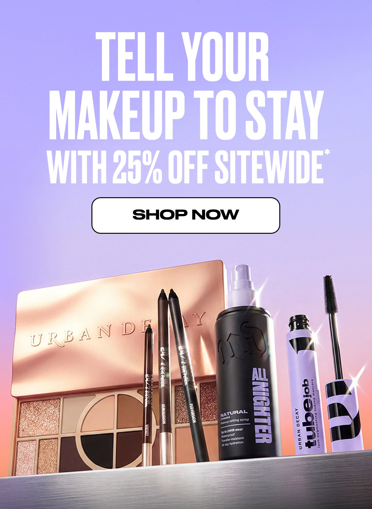 TELL YOUR MAKEUP TO STAY WITH 25% OFF SITEWIDE