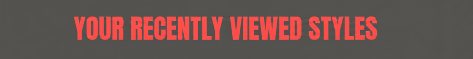 A dark gray button with red text that reads "YOUR RECENTLY VIEWED STYLES".