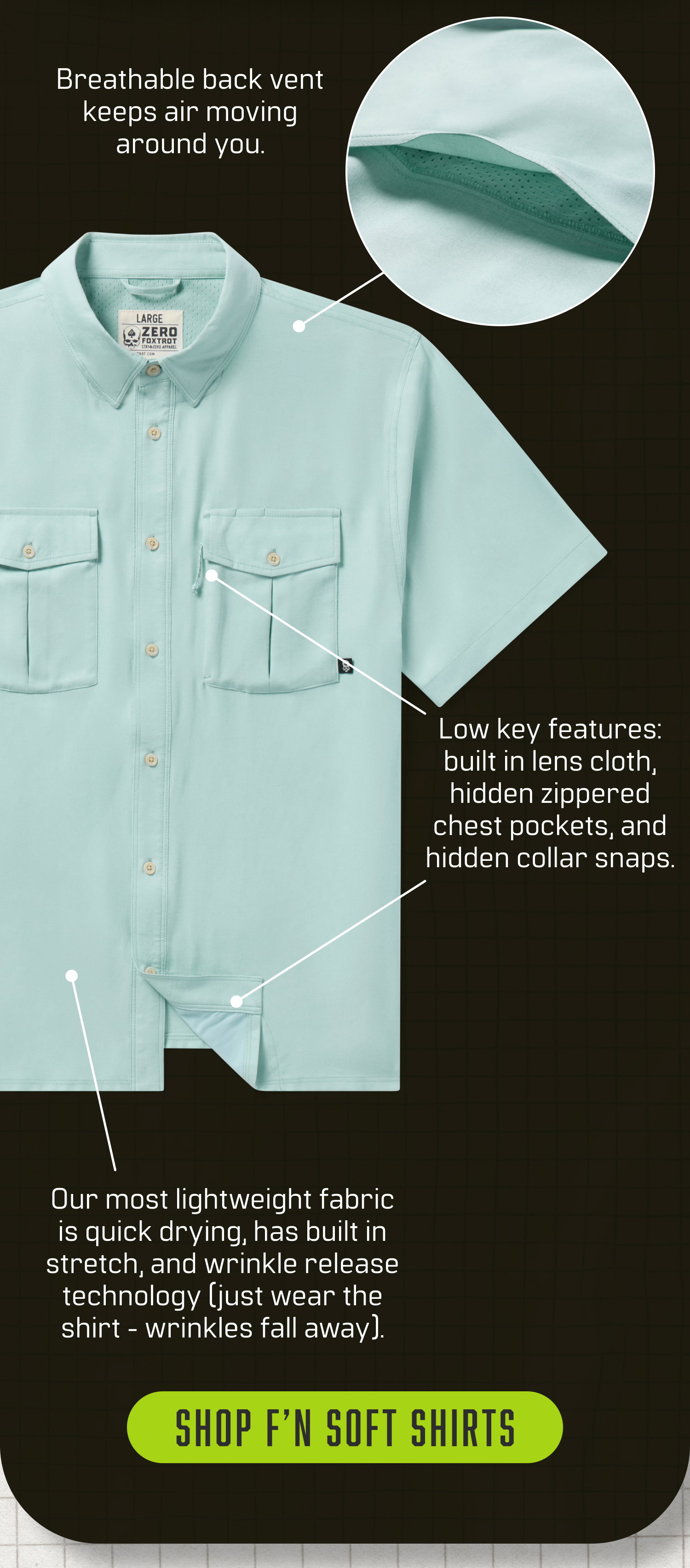 Breathable back vent keeps air moving around you. + Low key features: built in lens cloth, hidden zippered chest pockets, and hidden collar snaps. + Our most lightweight fabric is quick drying, has built in stretch, and wrinkle release technology (just wear the shirt-wrinkles fall away).