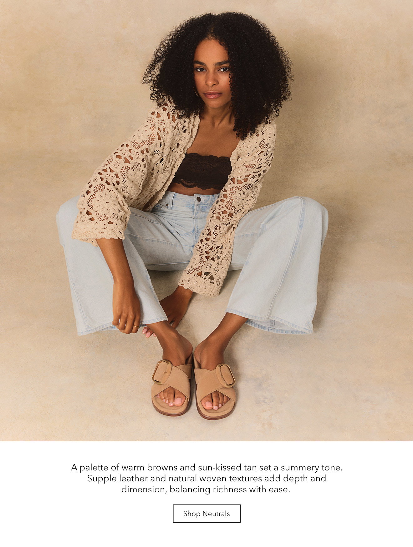 A palette of warm browns and sun-kissed tan set a summery tone. Supple leather and natural woven textures add depth and dimension, balancing richness with ease. | Shop Neutrals