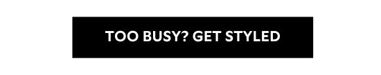 TOO BUSY - GET STYLED